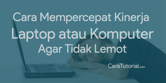 Cara Mempercepat Kinerja Laptop / Komputer Agar Tidak Lemot Cara Mempercepat Kinerja Laptop / Komputer Agar Tidak Lemot